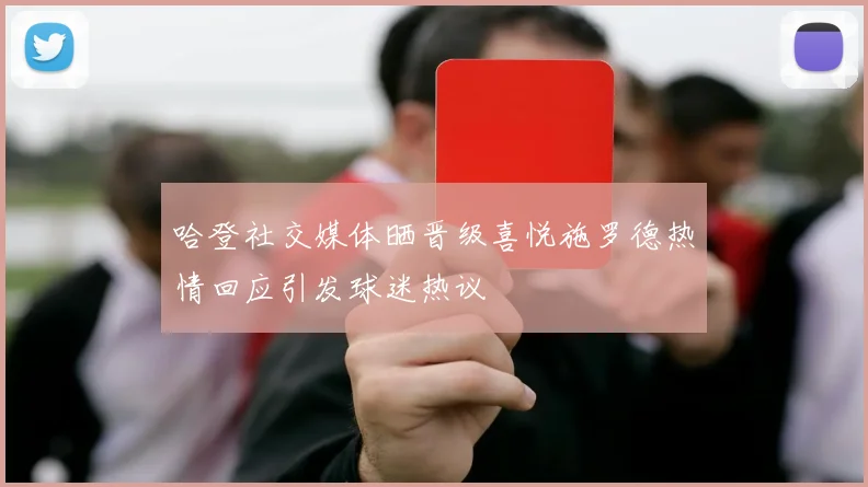 哈登社交媒体晒晋级喜悦施罗德热情回应引发球迷热议