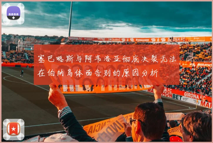 塞巴略斯与阿韦洛亚彻底决裂无法在伯纳乌体面告别的原因分析