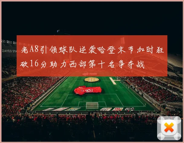 老A8引领球队逆袭哈登末节加时狂砍16分助力西部第十名争夺战