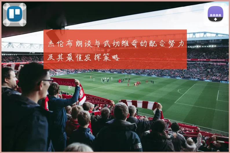 杰伦布朗谈与武切维奇的配合努力及其最佳发挥策略
