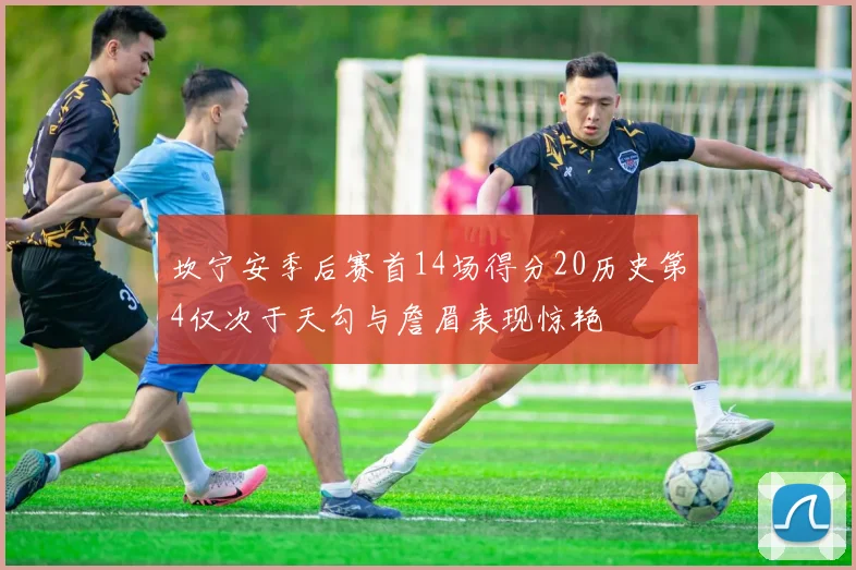 坎宁安季后赛首14场得分20历史第4仅次于天勾与詹眉表现惊艳