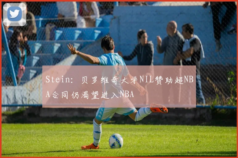 Stein：贝罗维奇大学NIL赞助超NBA合同仍渴望进入NBA