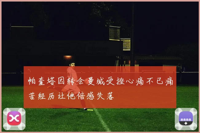 帕奎塔因转会曼城受挫心痛不已痛苦经历让他倍感失落