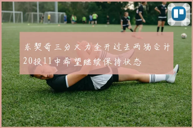 东契奇三分火力全开过去两场合计20投11中希望继续保持状态